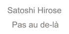 satoshi hirose,  Pas au de-là